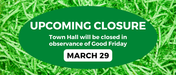 Holiday Closure: Town Hall will be closed for Good Friday